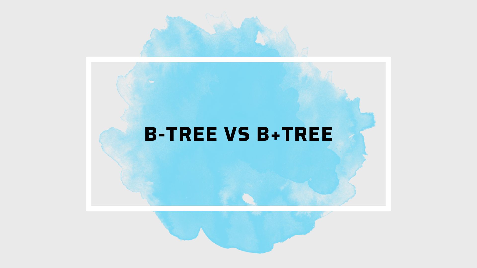 B-Tree vs B+Tree: Sự khác biệt cốt lõi trong Database Indexing